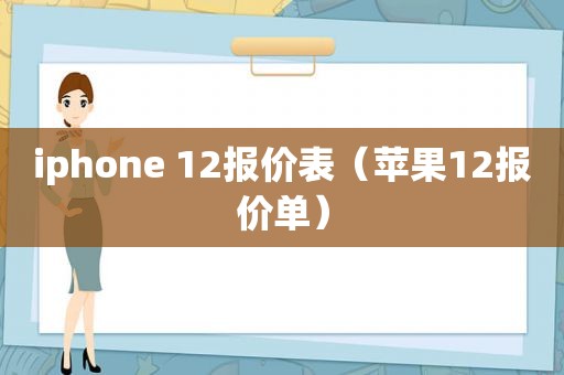 iphone 12报价表（苹果12报价单）