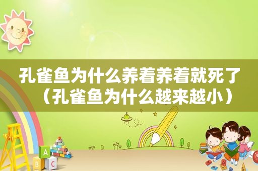 孔雀鱼为什么养着养着就死了（孔雀鱼为什么越来越小）
