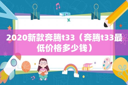2020新款奔腾t33（奔腾t33最低价格多少钱）