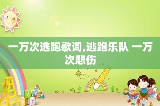 一万次逃跑歌词,逃跑乐队 一万次悲伤