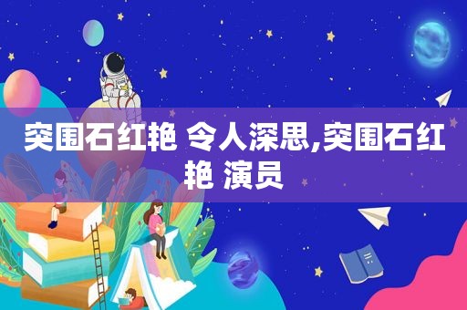 突围石红艳 令人深思,突围石红艳 演员