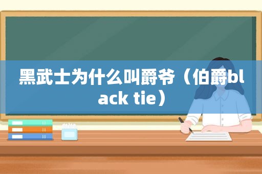 黑武士为什么叫爵爷（伯爵black tie）