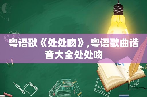 粤语歌《处处吻》,粤语歌曲谐音大全处处吻