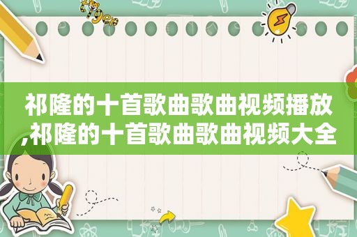 祁隆的十首歌曲歌曲视频播放,祁隆的十首歌曲歌曲视频大全