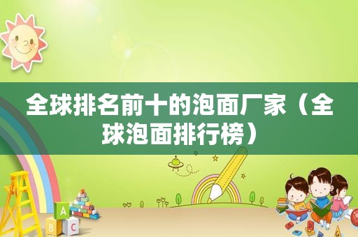 全球排名前十的泡面厂家（全球泡面排行榜）