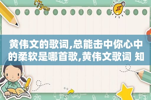 黄伟文的歌词,总能击中你心中的柔软是哪首歌,黄伟文歌词 知乎