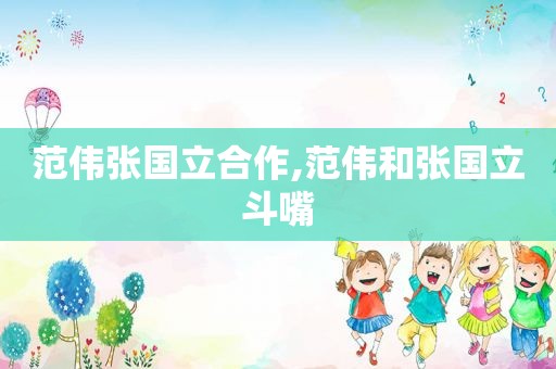 范伟张国立合作,范伟和张国立斗嘴