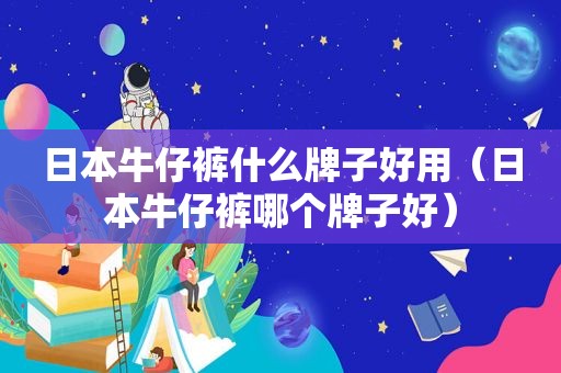 日本牛仔裤什么牌子好用（日本牛仔裤哪个牌子好）