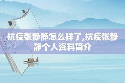 抗疫张静静怎么样了,抗疫张静静个人资料简介