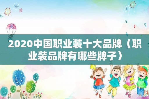 2020中国职业装十大品牌（职业装品牌有哪些牌子）