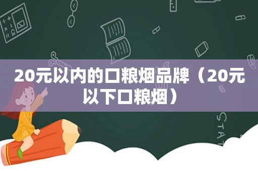 20元以内的口粮烟品牌（20元以下口粮烟）