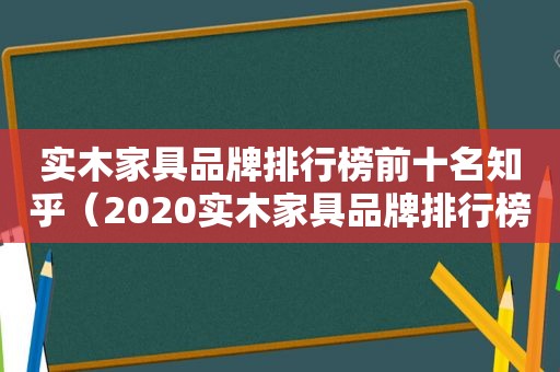 实木家具品牌排行榜前十名知乎（2020实木家具品牌排行榜）