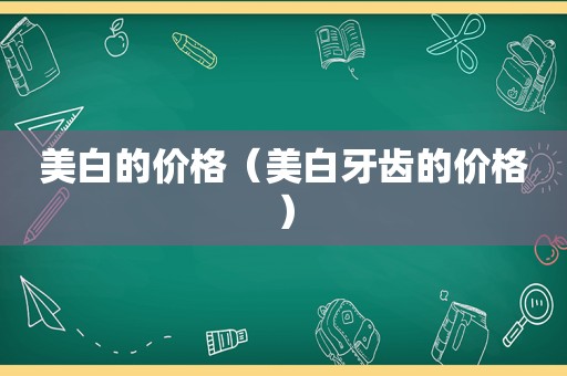 美白的价格（美白牙齿的价格）
