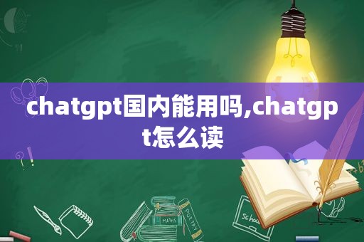 chatgpt国内能用吗,chatgpt怎么读
