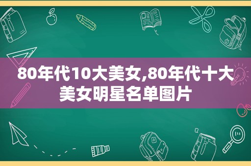 80年代10大美女,80年代十大美女明星名单图片