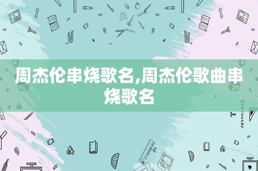 周杰伦串烧歌名,周杰伦歌曲串烧歌名