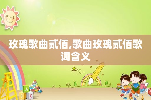 玫瑰歌曲贰佰,歌曲玫瑰贰佰歌词含义