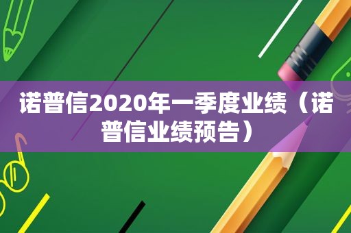 诺普信2020年一季度业绩（诺普信业绩预告）