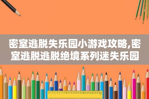 密室逃脱失乐园小游戏攻略,密室逃脱逃脱绝境系列迷失乐园