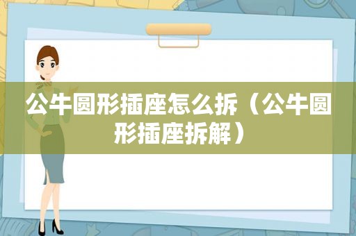 公牛圆形插座怎么拆（公牛圆形插座拆解）
