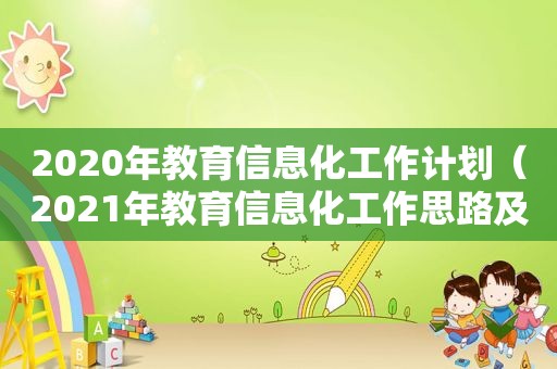 2020年教育信息化工作计划（2021年教育信息化工作思路及举措）