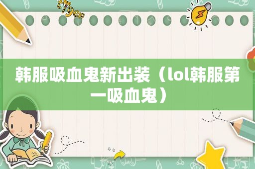 韩服吸血鬼新出装（lol韩服第一吸血鬼）
