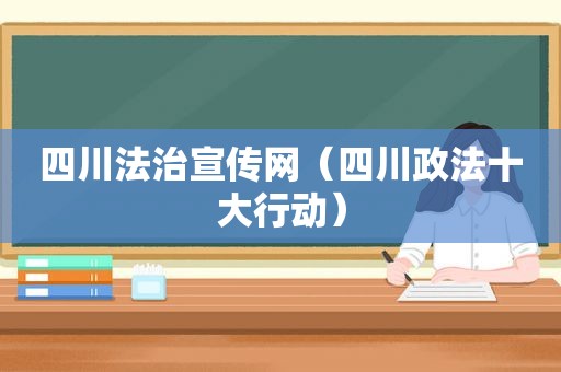四川法治宣传网（四川政法十大行动）