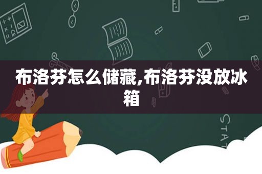 布洛芬怎么储藏,布洛芬没放冰箱