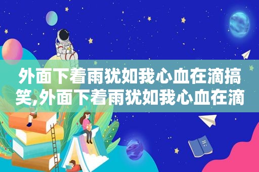 外面下着雨犹如我心血在滴搞笑,外面下着雨犹如我心血在滴是什么意思