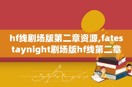 hf线剧场版第二章资源,fatestaynight剧场版hf线第二章