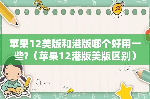 苹果12美版和港版哪个好用一些?（苹果12港版美版区别）