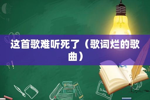 这首歌难听死了（歌词烂的歌曲）