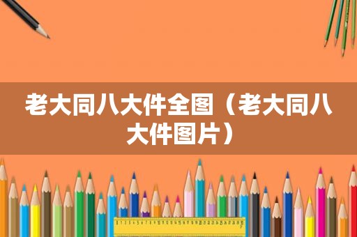 老大同八大件全图（老大同八大件图片）