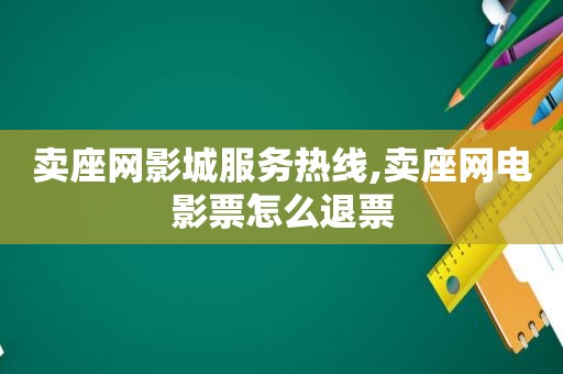 卖座网影城服务热线,卖座网电影票怎么退票