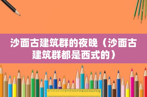 沙面古建筑群的夜晚（沙面古建筑群都是西式的）