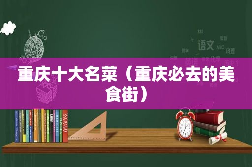 重庆十大名菜（重庆必去的美食街）