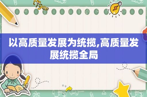 以高质量发展为统揽,高质量发展统揽全局