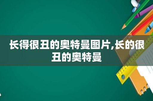 长得很丑的奥特曼图片,长的很丑的奥特曼