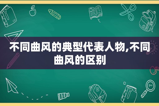 不同曲风的典型代表人物,不同曲风的区别