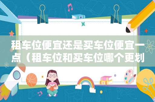 租车位便宜还是买车位便宜一点（租车位和买车位哪个更划算）