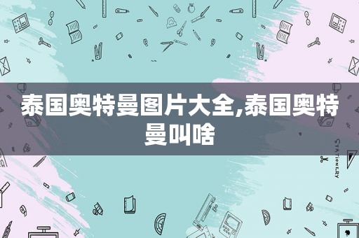 泰国奥特曼图片大全,泰国奥特曼叫啥