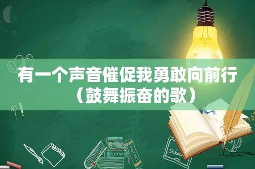 有一个声音催促我勇敢向前行（鼓舞振奋的歌）