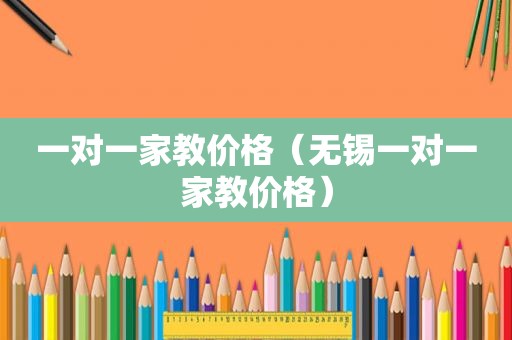 一对一家教价格（无锡一对一家教价格）