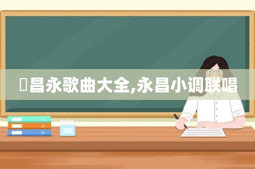 翏昌永歌曲大全,永昌小调联唱
