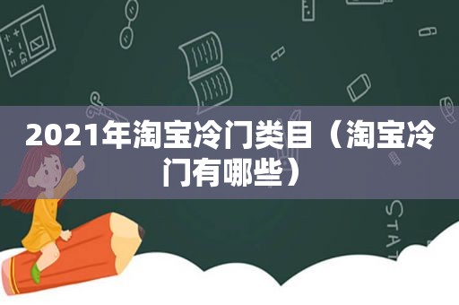 2021年淘宝冷门类目（淘宝冷门有哪些）