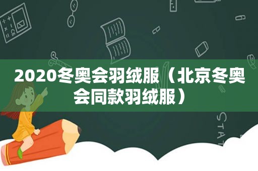2020冬奥会羽绒服（北京冬奥会同款羽绒服）