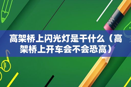 高架桥上闪光灯是干什么（高架桥上开车会不会恐高）