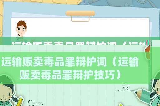 运输贩卖 *** 罪辩护词（运输贩卖 *** 罪辩护技巧）