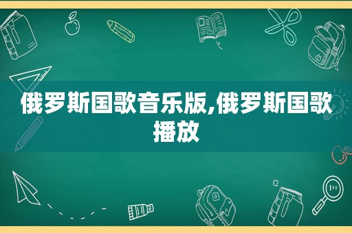 俄罗斯国歌音乐版,俄罗斯国歌播放