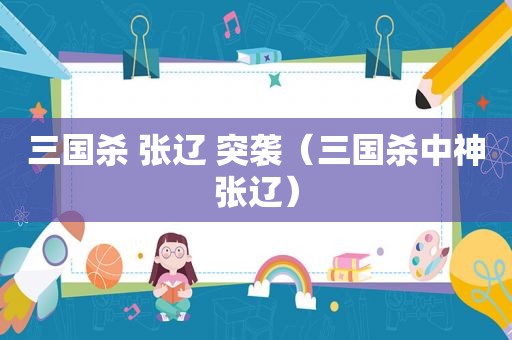 三国杀 张辽 突袭（三国杀中神张辽）